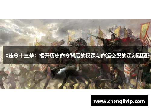 《违令十三杀：揭开历史命令背后的权谋与命运交织的深刻谜团》